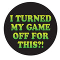 I Turned My Game Off For This 1.25" Button - #shop_name Kalan LpButtons